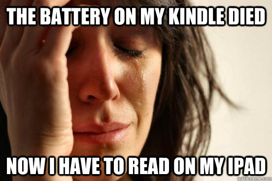 the battery on my kindle died now i have to read on my ipad - First World Problems