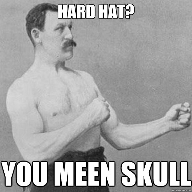 hard hat you meen skull - overly manly man