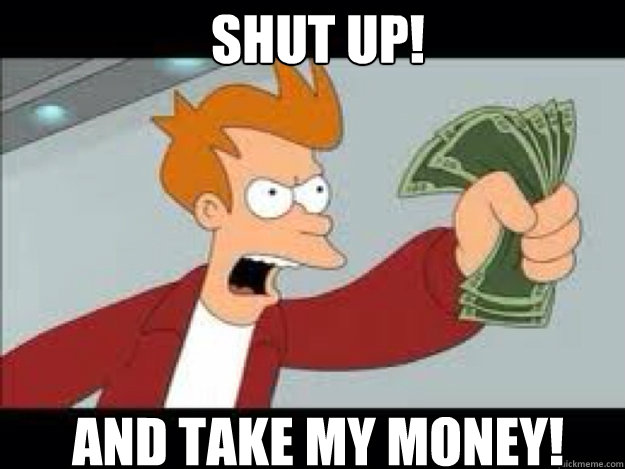 shut up and take my money - Shut up and take my money