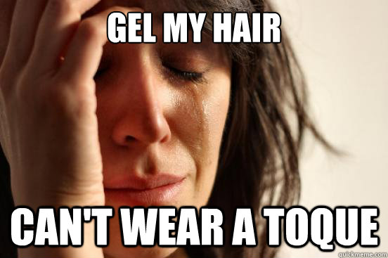 gel my hair cant wear a toque - First World Problems