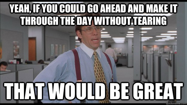 yeah if you could go ahead and make it through the day with - Office Space Lumbergh HD