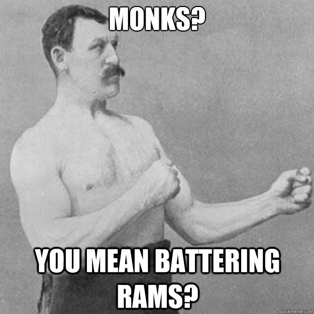 monks you mean battering rams - overly manly man