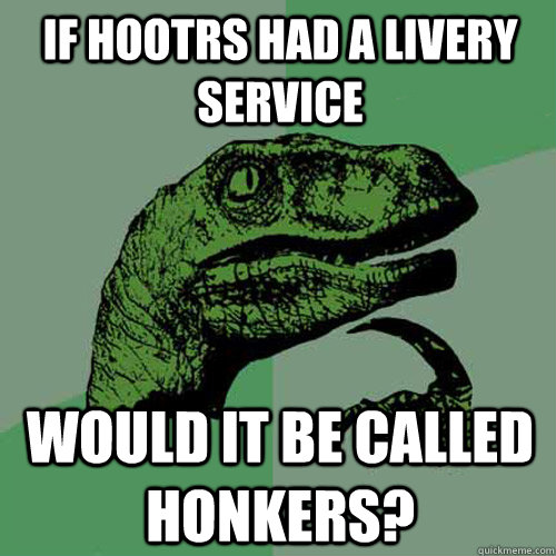 if hootrs had a livery service would it be called honkers - Philosoraptor