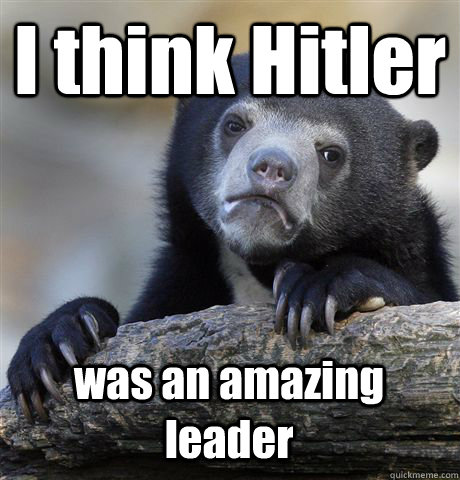 i think hitler was an amazing leader - Confession Bear