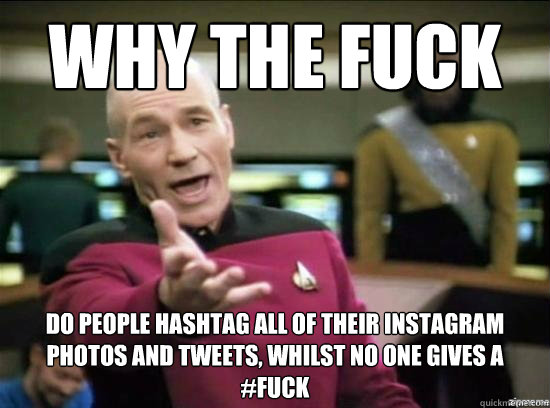 why the fuck do people hashtag all of their instagram photos - Annoyed Picard HD