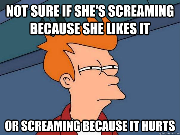 not sure if shes screaming because she likes it or screamin - Futurama Fry