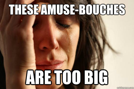 these amusebouches are too big - First World Problems