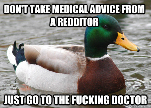 dont take medical advice from a redditor just go to the fuc - Actual Advice Mallard