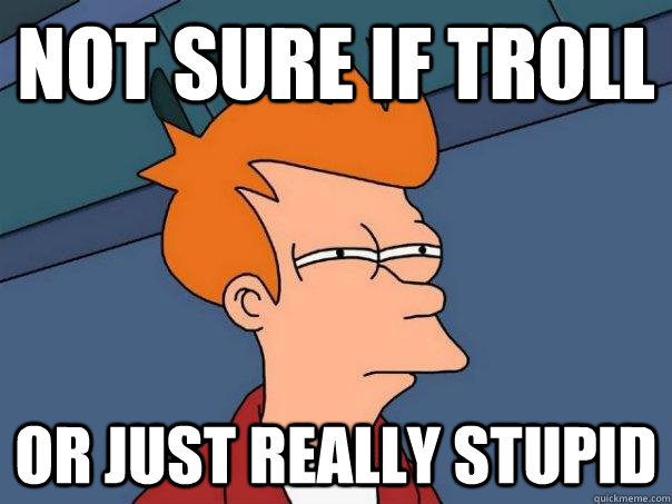 not sure if troll or just really stupid - Futurama Fry