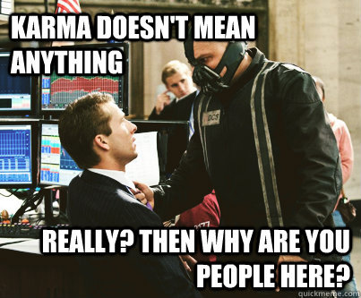 karma doesnt mean anything really then why are you people -