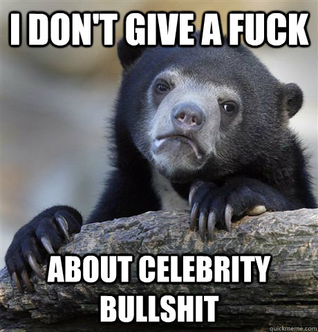 i dont give a fuck about celebrity bullshit - Confession Bear