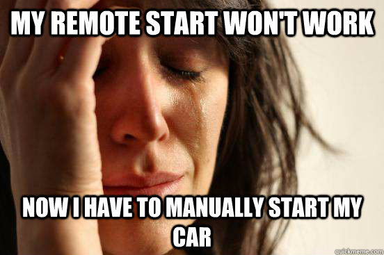 my remote start wont work now i have to manually start my c - First World Problems