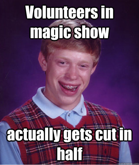 volunteers in magic show actually gets cut in half - Bad Luck Brian
