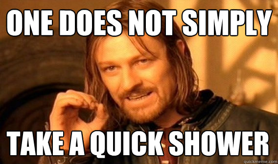 one does not simply take a quick shower - One Does Not Simply