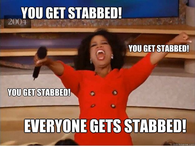 you get stabbed everyone gets stabbed you get stabbed you - oprah you get a car