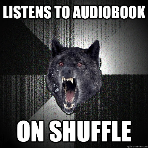 listens to audiobook on shuffle - Insanity Wolf