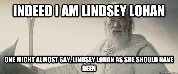 indeed i am lindsey lohan one might almost say lindsey loha - 