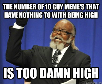 the number of 10 guy memes that have nothing to with being - Too Damn High