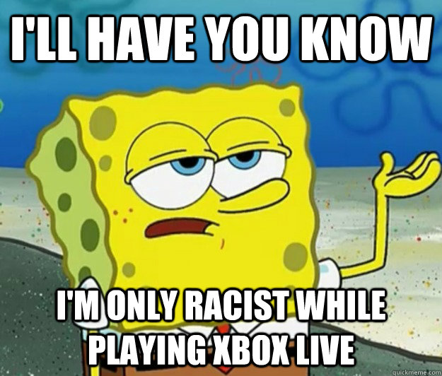 ill have you know im only racist while playing xbox live - Tough Spongebob