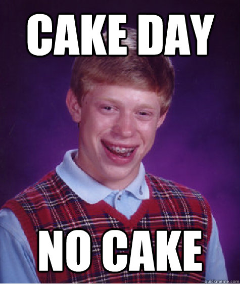 cake day no cake - Bad Luck Brian