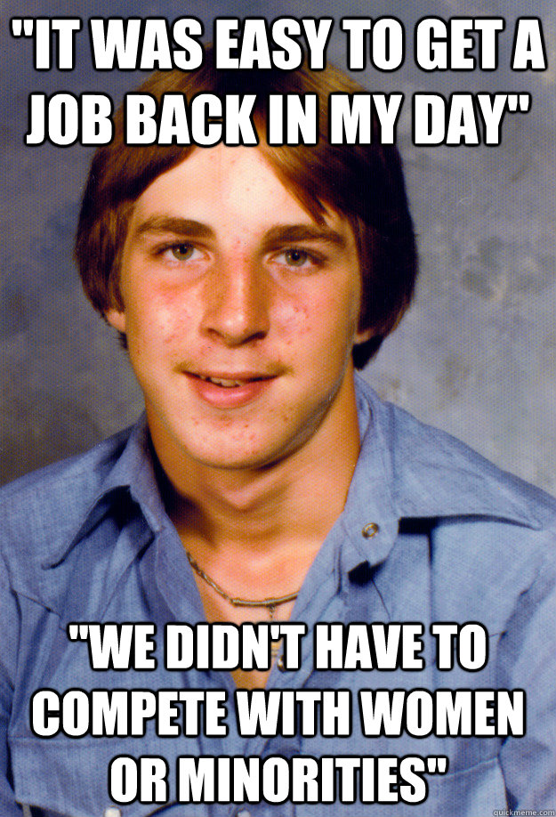 it was easy to get a job back in my day we didnt have to - Old Economy Steven