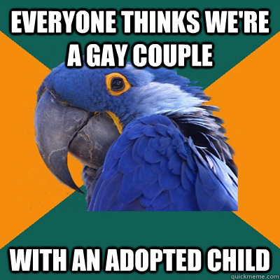 everyone thinks were a gay couple with an adopted child - Paranoid Parrot