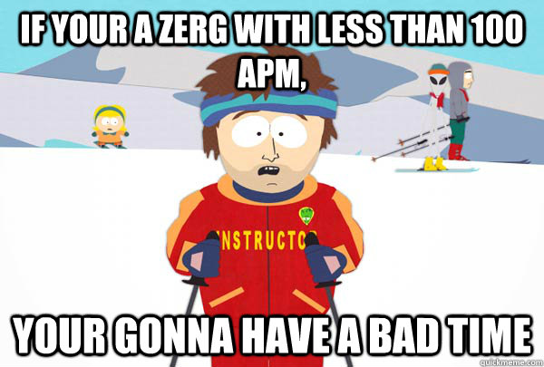 if your a zerg with less than 100 apm your gonna have a bad - Super Cool Ski Instructor