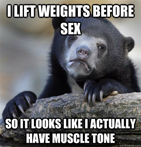 i lift weights before sex so it looks like i actually have m - Confession Bear