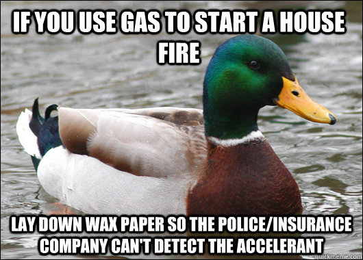 if you use gas to start a house fire lay down wax paper so t - Actual Advice Mallard