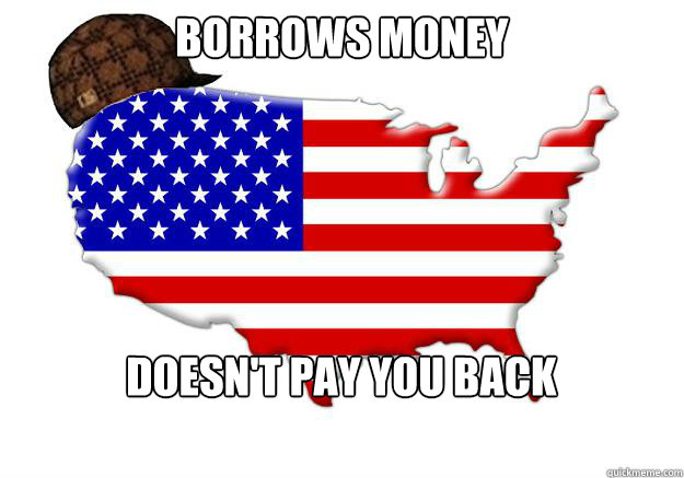 borrows money doesnt pay you back - Scumbag america
