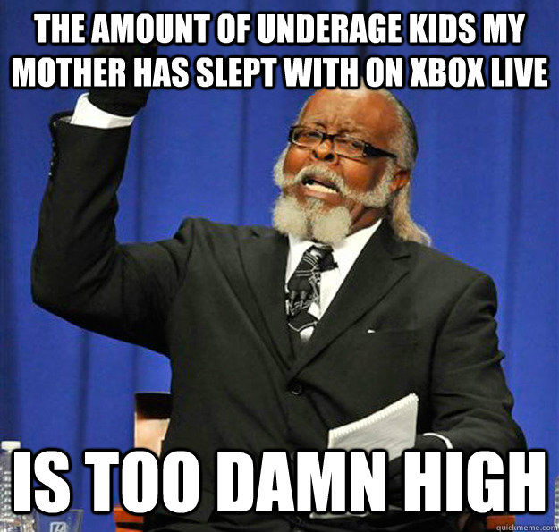 the amount of underage kids my mother has slept with on xbox - Jimmy McMillan