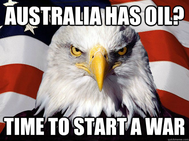 australia has oil time to start a war - Evil American Eagle