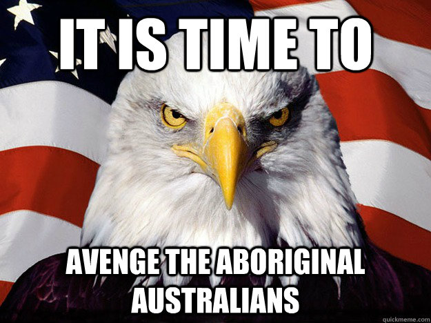 it is time to avenge the aboriginal australians - Evil American Eagle