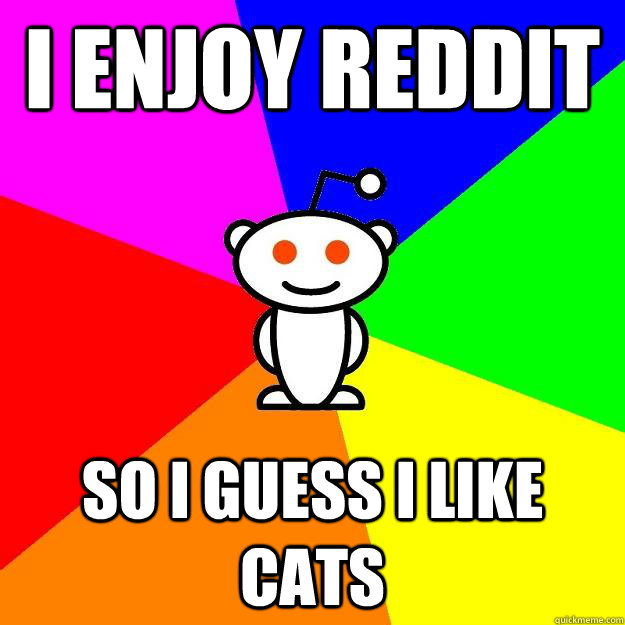 i enjoy reddit so i guess i like cats - Reddit Alien
