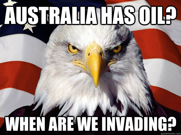 australia has oil when are we invading - Evil American Eagle
