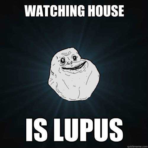 watching house is lupus - Forever Alone