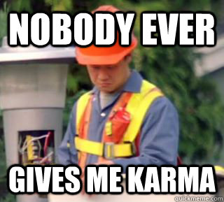 nobody ever gives me karma -