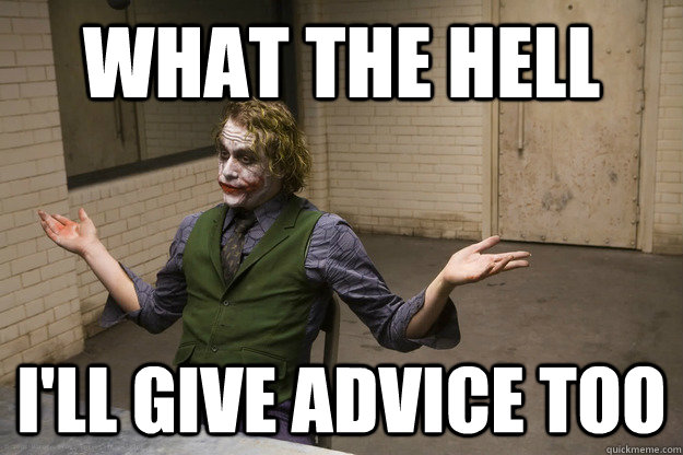 what the hell ill give advice too - Joker Aint Mad