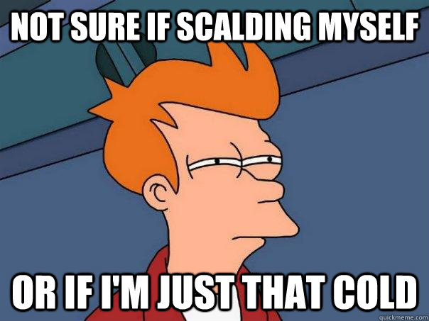 not sure if scalding myself or if im just that cold - Futurama Fry