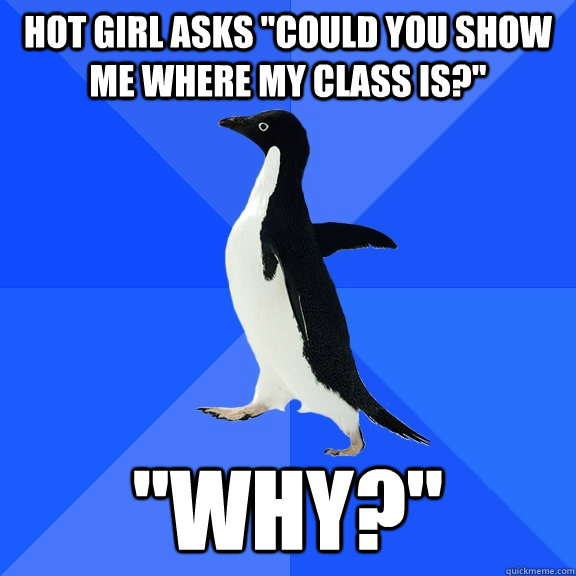 hot girl asks could you show me where my class is why - Socially Awkward Penguin