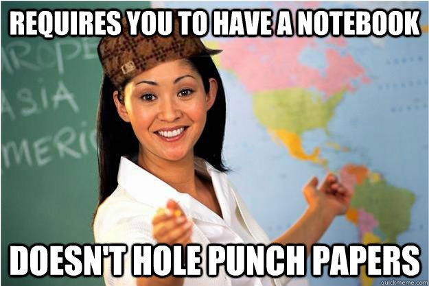 requires you to have a notebook doesnt hole punch papers - Scumbag Teacher