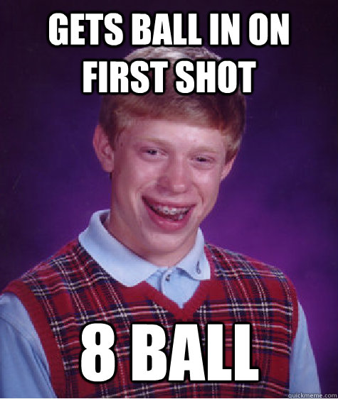 gets ball in on first shot 8 ball - Bad Luck Brian
