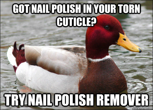 got nail polish in your torn cuticle try nail polish remove - Malicious Advice Mallard