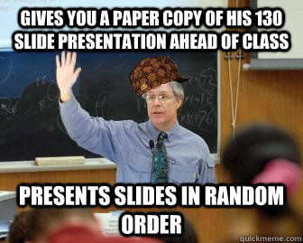gives you a paper copy of his 130 slide presentation ahead o - Scumbag Professor