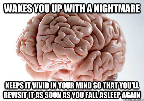 wakes you up with a nightmare keeps it vivid in your mind so - Scumbag Brain