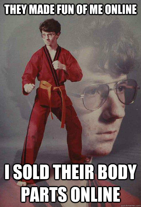 they made fun of me online i sold their body parts online - Karate Kyle