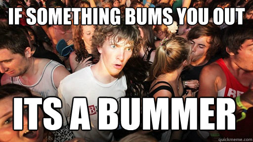 if something bums you out its a bummer - Sudden Clarity Clarence