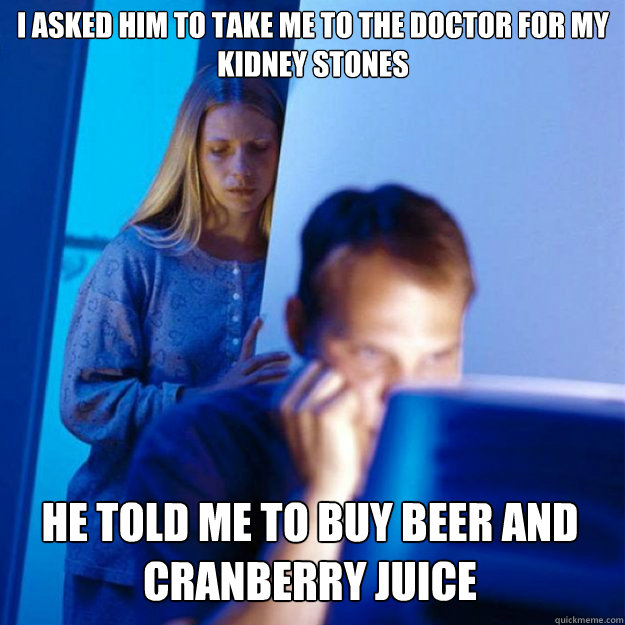 i asked him to take me to the doctor for my kidney stones he - Redditors Wife