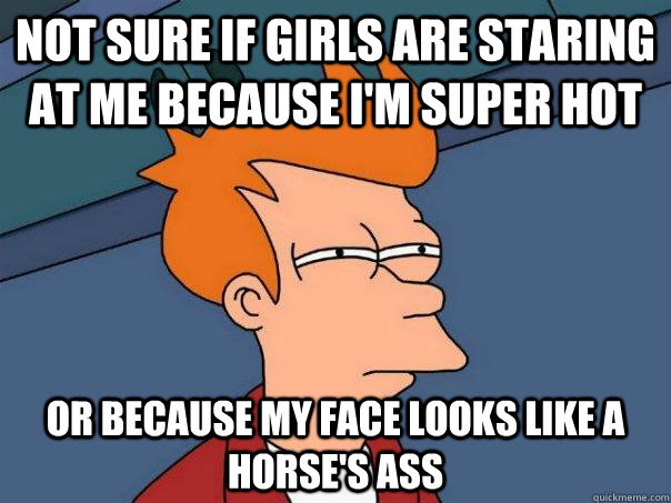 not sure if girls are staring at me because im super hot or - Futurama Fry