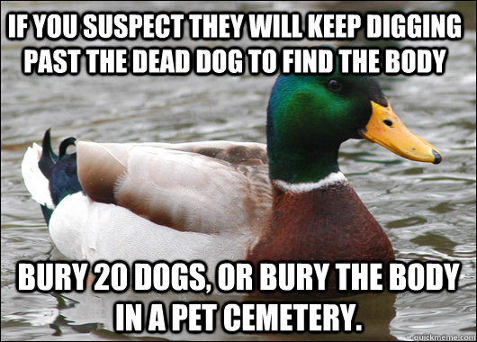 if you suspect they will keep digging past the dead dog to f - Actual Advice Mallard